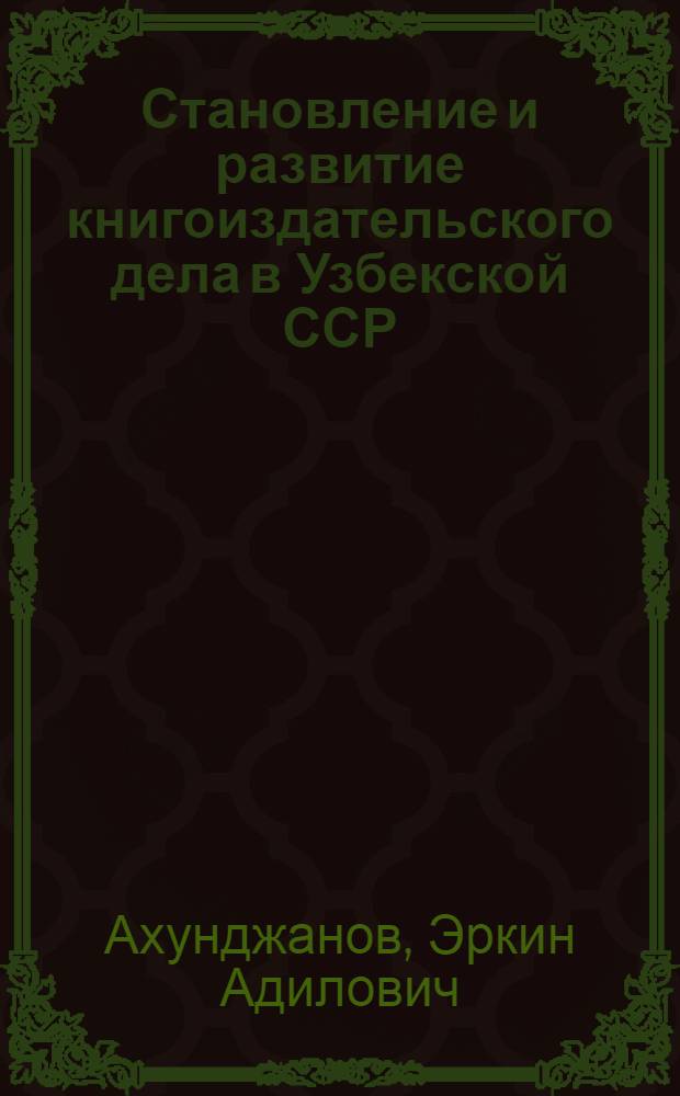Становление и развитие книгоиздательского дела в Узбекской ССР : (Основные этапы и ведущие тенденции) : Автореф. дис. на соиск. учен. степени канд. филол. наук : (05.23.04)