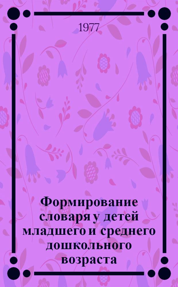 Формирование словаря у детей младшего и среднего дошкольного возраста : Автореф. дис. на соиск. учен. степ. к. п. н