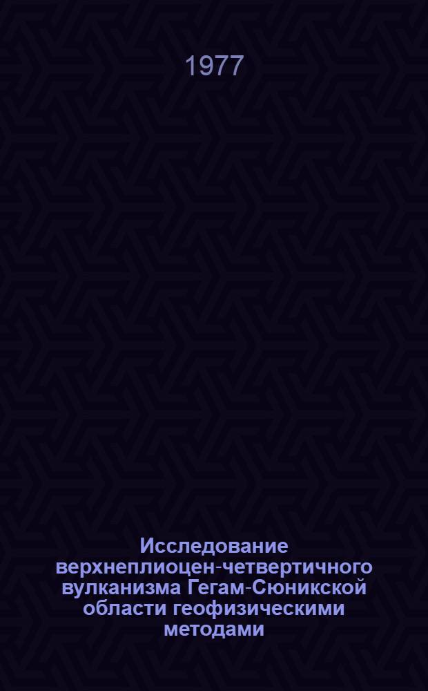 Исследование верхнеплиоцен-четвертичного вулканизма Гегам-Сюникской области геофизическими методами : Автореф. дис. на соиск. учен. степени канд. геол.-минерал. наук : (04.00.12)