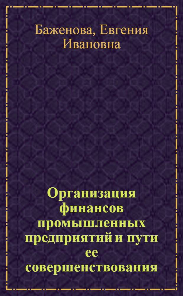 Организация финансов промышленных предприятий и пути ее совершенствования : (На базе машиностроит. заводов) : Автореф. дис. на соиск. учен. степени канд. экон. наук : (08.00.10)