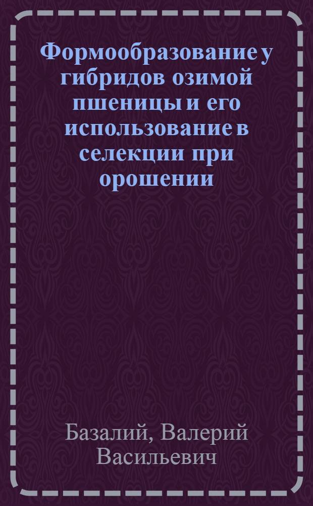 Формообразование у гибридов озимой пшеницы и его использование в селекции при орошении : Автореф. дис. на соиск. учен. степени канд. с.-х. наук : (06.01.05)