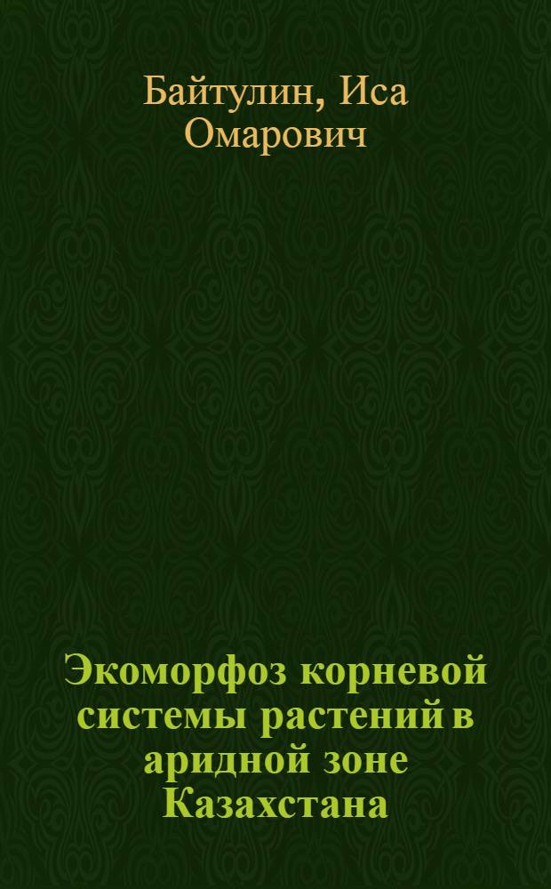 Экоморфоз корневой системы растений в аридной зоне Казахстана : Автореф. дис. на соиск. учен. степени д-ра биол. наук : (03.00.05)