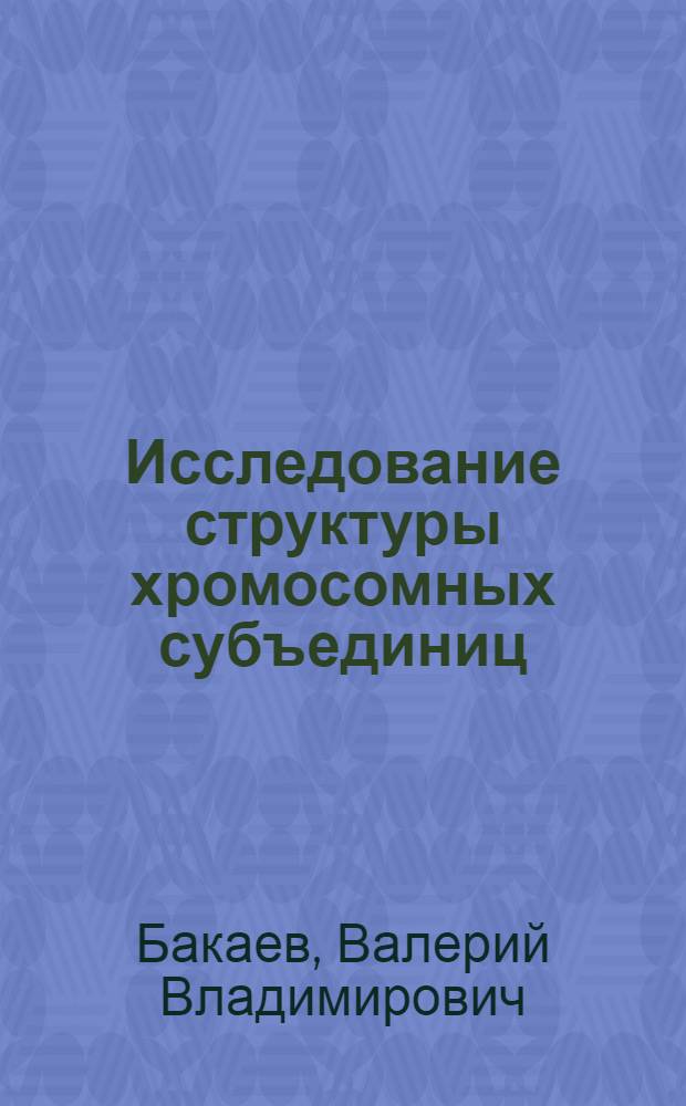 Исследование структуры хромосомных субъединиц : Автореф. дис. на соиск. учен. степени канд. биол. наук : (03.00.03)