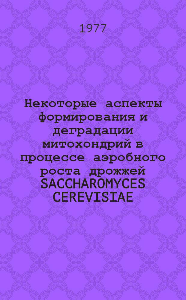 Некоторые аспекты формирования и деградации митохондрий в процессе аэробного роста дрожжей SACCHAROMYCES CEREVISIAE : Автореф. дис. на соиск. учен. степени к. биол. н