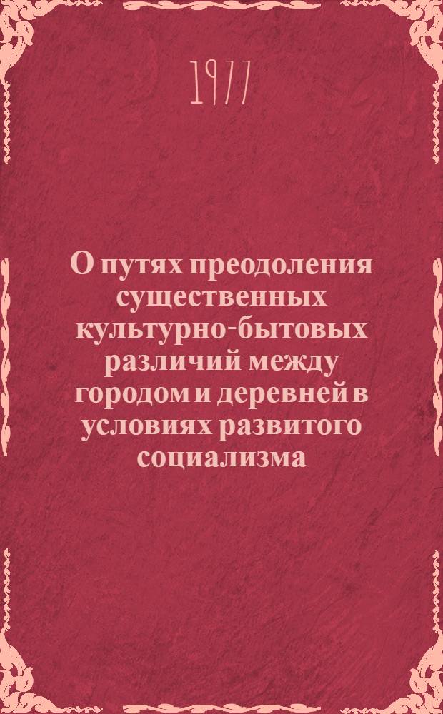 О путях преодоления существенных культурно-бытовых различий между городом и деревней в условиях развитого социализма : Автореф. дис. на соиск. учен. степени канд. филос. наук : (09.00.02)