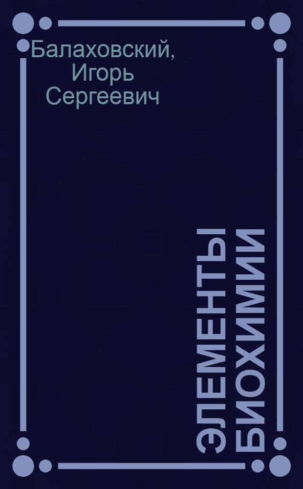 Элементы биохимии : (Спецкурс для физиков) : Учеб. пособие