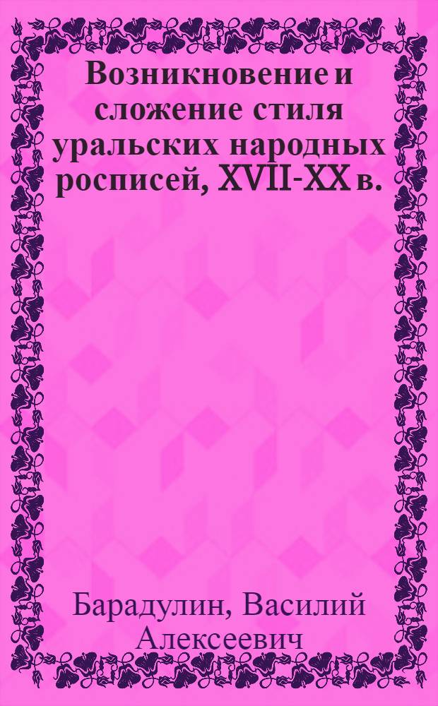 Возникновение и сложение стиля уральских народных росписей, XVII-XX в. : Автореф. дис. на соиск. учен. степени канд. искусствоведения : (17.00.05)