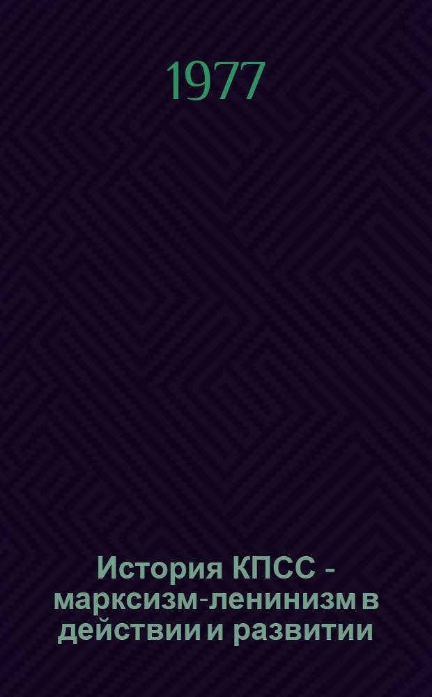 История КПСС - марксизм-ленинизм в действии и развитии : Лекция для слушателей акад