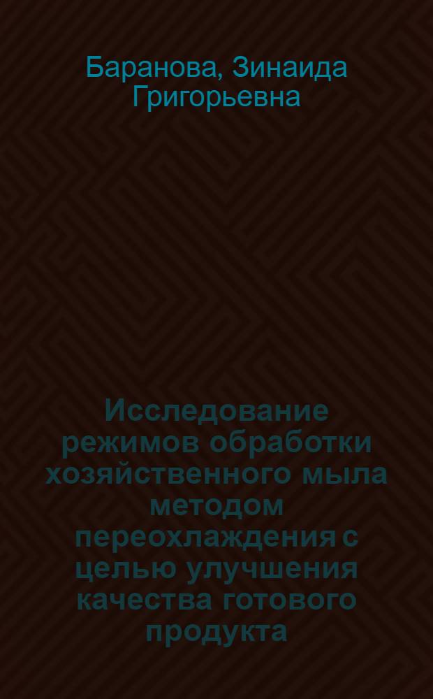 Исследование режимов обработки хозяйственного мыла методом переохлаждения с целью улучшения качества готового продукта : Автореф. дис. на соиск. учен. степени канд. техн. наук : (05.18.06)