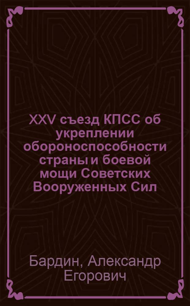 XXV съезд КПСС об укреплении обороноспособности страны и боевой мощи Советских Вооруженных Сил : (Материал в помощь лекторам и преподавателям нар. ун-тов воен. знаний)