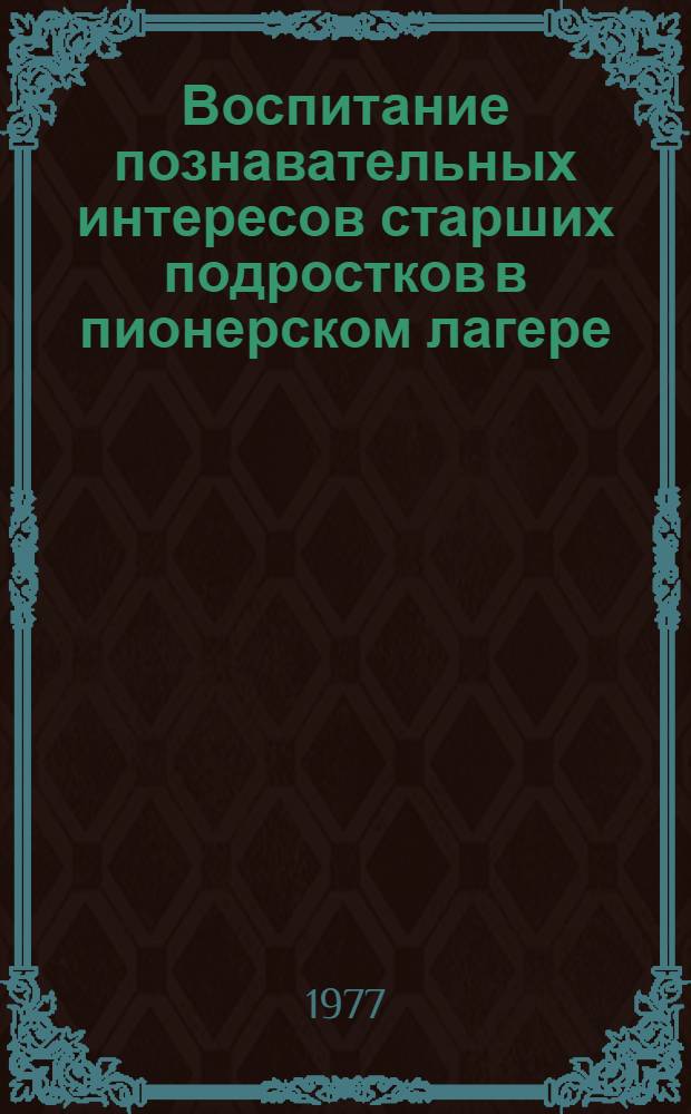 Воспитание познавательных интересов старших подростков в пионерском лагере : Автореф. дис. на соиск. учен. степени к. п. н