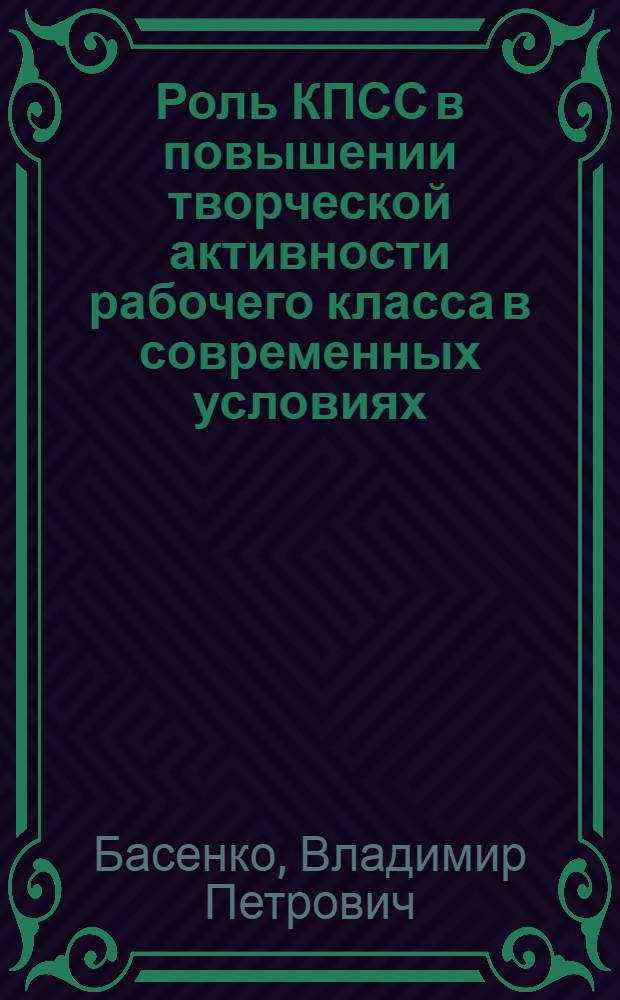 Роль КПСС в повышении творческой активности рабочего класса в современных условиях : Автореф. дис. на соиск. учен. степени канд. ист. наук : (07.00.01)