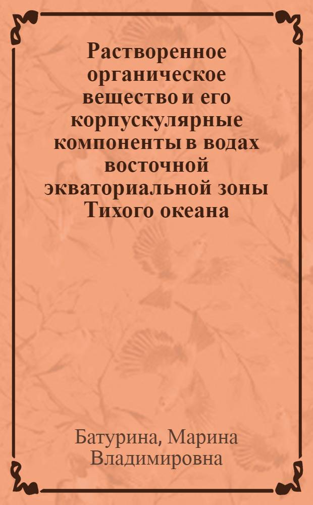 Растворенное органическое вещество и его корпускулярные компоненты в водах восточной экваториальной зоны Тихого океана : Автореф. дис. на соиск. учен. степени канд. биол. наук : (03.00.18)