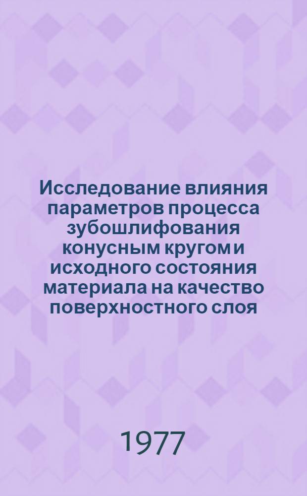 Исследование влияния параметров процесса зубошлифования конусным кругом и исходного состояния материала на качество поверхностного слоя : Автореф. дис. на соиск. учен. степени канд. техн. наук : (05.02.08)