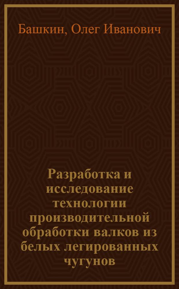 Разработка и исследование технологии производительной обработки валков из белых легированных чугунов : Автореф. дис. на соиск. учен. степени канд. техн. наук : (05.02.08)