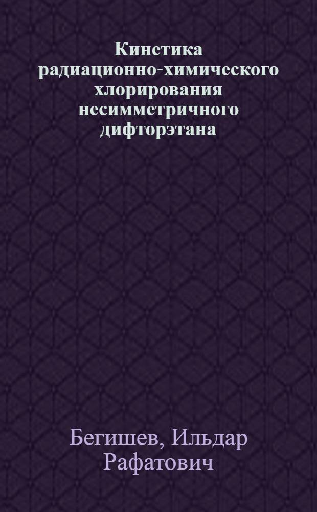 Кинетика радиационно-химического хлорирования несимметричного дифторэтана : Автореф. дис. на соиск. учен. степени канд. хим. наук : (02.00.09)