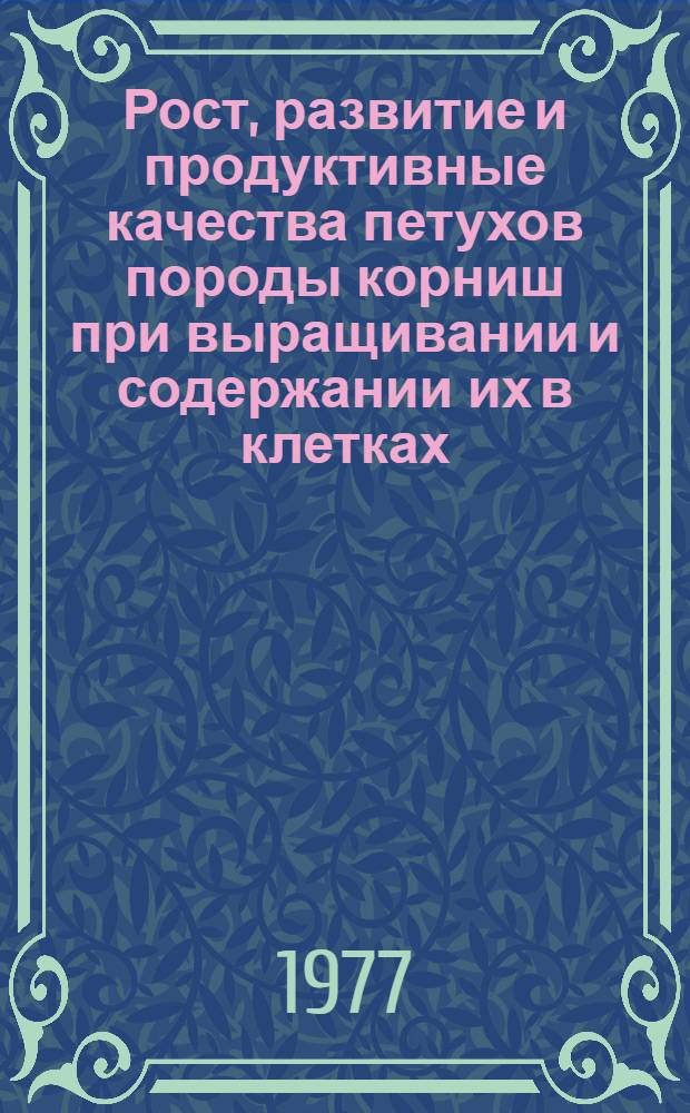 Рост, развитие и продуктивные качества петухов породы корниш при выращивании и содержании их в клетках : Автореф. дис. на соиск. учен. степени канд. с.-х. наук : (06.02.04)