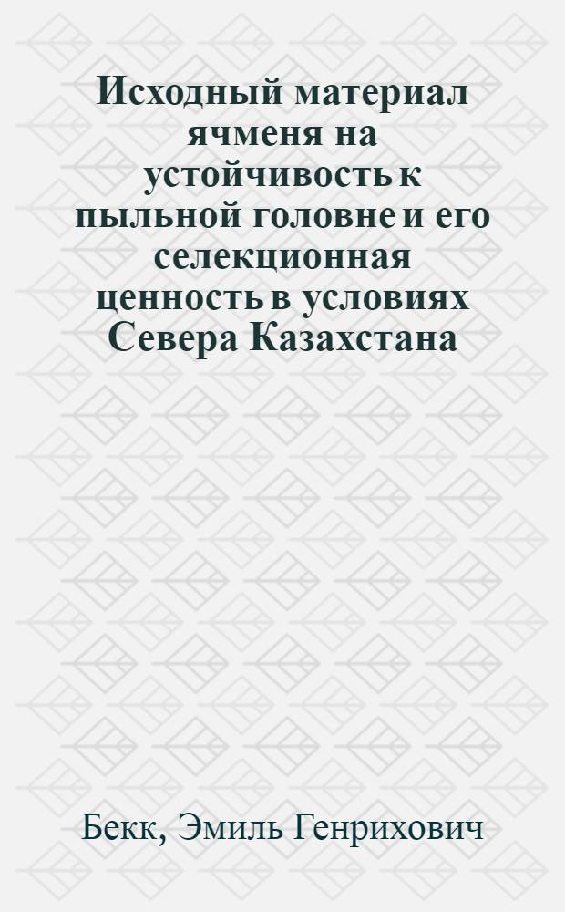 Исходный материал ячменя на устойчивость к пыльной головне и его селекционная ценность в условиях Севера Казахстана : Автореф. дис. на соиск. учен. степени канд. с.-х. наук : (06.01.05)