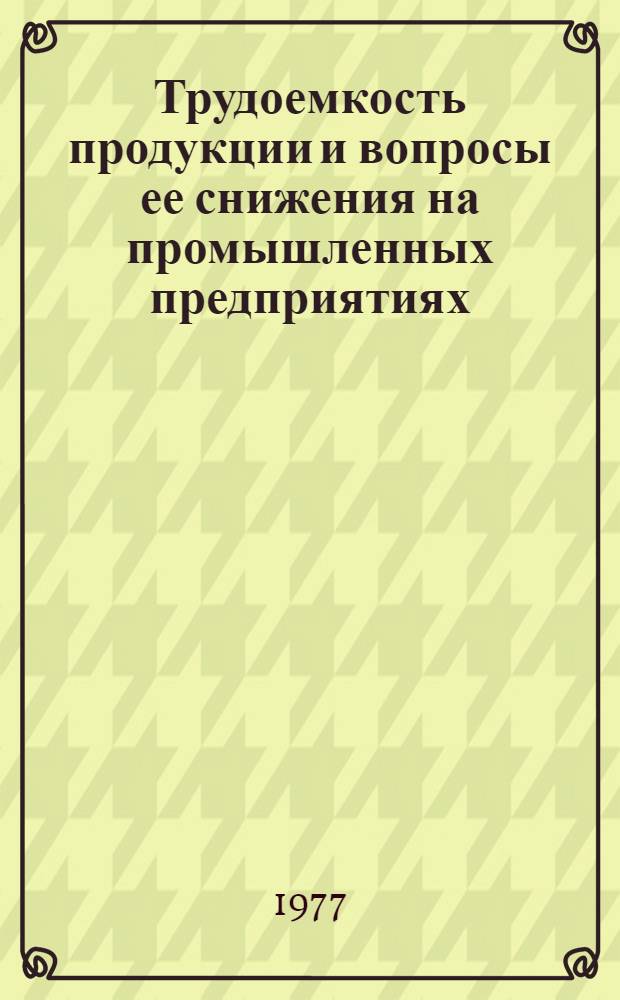 Трудоемкость продукции и вопросы ее снижения на промышленных предприятиях : Автореф. дис. на соиск. учен. степени канд. экон. наук : (08.00.01)