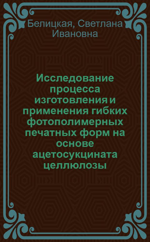 Исследование процесса изготовления и применения гибких фотополимерных печатных форм на основе ацетосукцината целлюлозы : Автореф. дис. на соиск. учен. степени к. т. н