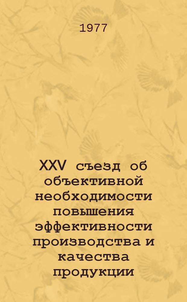 XXV съезд об объективной необходимости повышения эффективности производства и качества продукции : (Стеногр. лекции, прочит. 25.01.1977 г.)