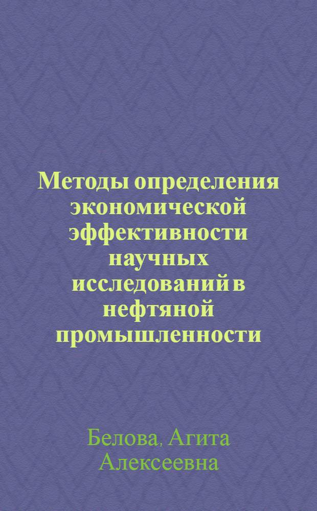 Методы определения экономической эффективности научных исследований в нефтяной промышленности : Автореф. дис. на соиск. учен. степени канд. экон. наук : (08.00.05)