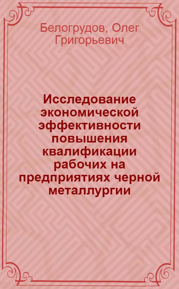 Исследование экономической эффективности повышения квалификации рабочих на предприятиях черной металлургии : Автореф. дис. на соиск. учен. степени канд. экон. наук : (08.00.05)