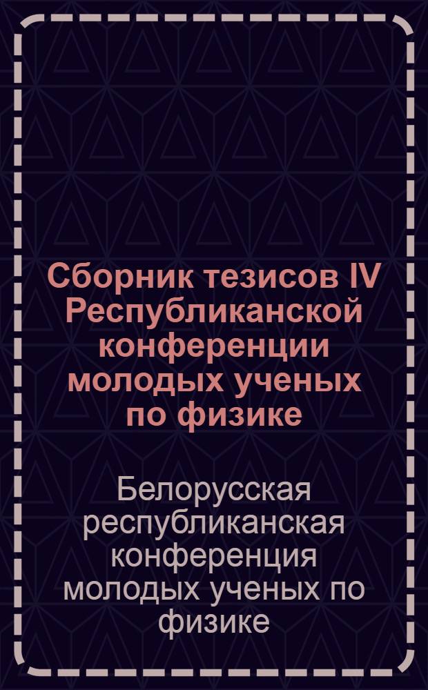 Сборник тезисов IV Республиканской конференции молодых ученых по физике : (Физика плазмы, оптика полупроводников и физика твердого тела)