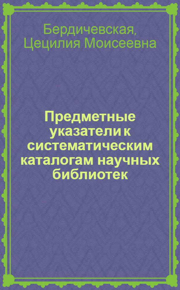 Предметные указатели к систематическим каталогам научных библиотек : Теория и методика : Автореф. дис. на соиск. учен. степени канд. пед. наук : (05.25.03)