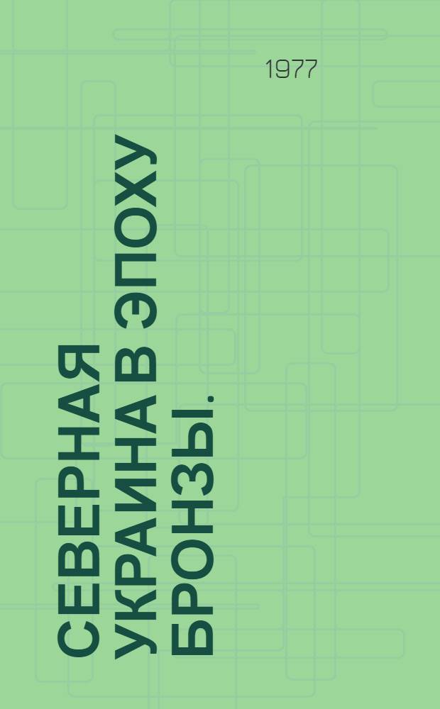 Северная Украина в эпоху бронзы. (Середина и вторая половина 11-го тыс. до н. э.) : Автореф. дис. на соиск. учен. степени д-ра ист. наук : (07.00.06)