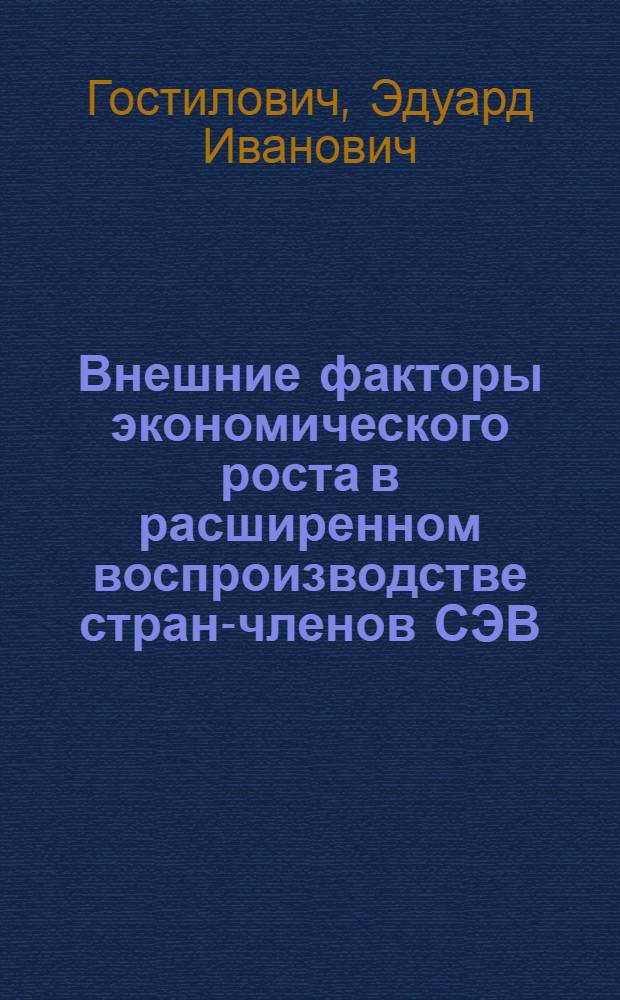 Внешние факторы экономического роста в расширенном воспроизводстве стран-членов СЭВ : Автореф. дис. на соиск. учен. степени канд. экон. наук : (08.00.15)