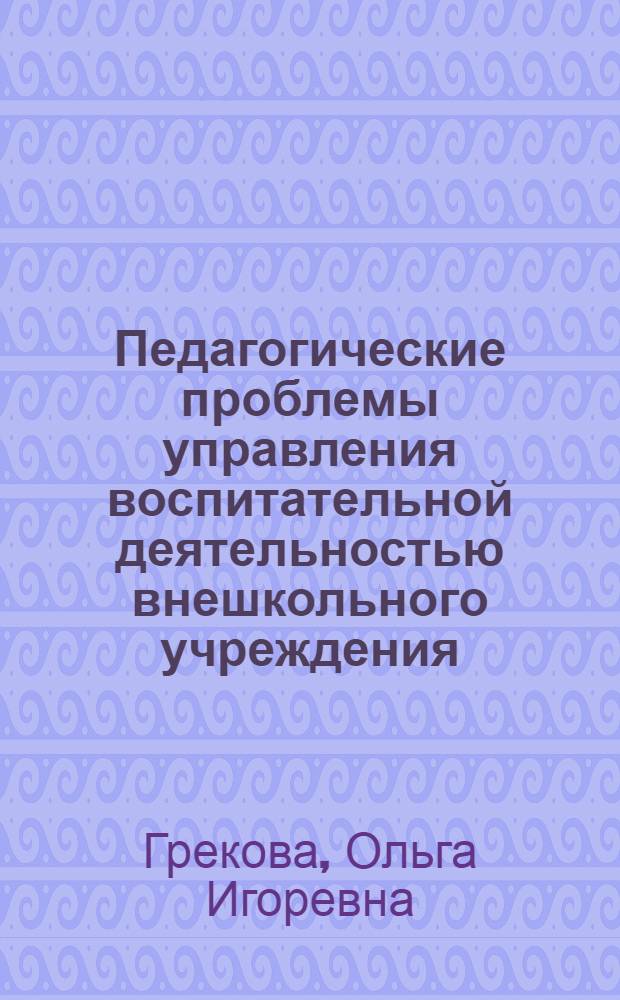 Педагогические проблемы управления воспитательной деятельностью внешкольного учреждения : (На опыте Моск. гор. Дворца пионеров и школьников) : Автореф. дис. на соиск. учен. степени канд. пед. наук : (13.00.01)