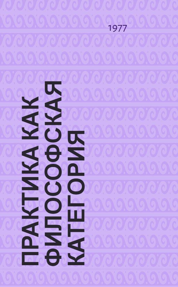 Практика как философская категория : Автореф. дис. на соиск. учен. степени канд. филос. наук : (09.00.01)
