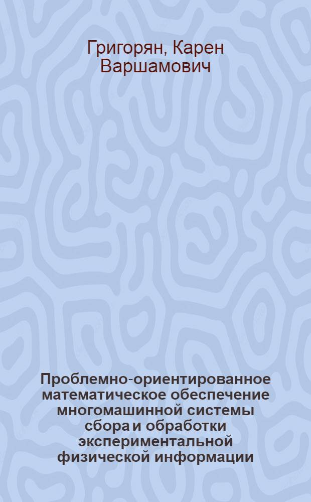 Проблемно-ориентированное математическое обеспечение многомашинной системы сбора и обработки экспериментальной физической информации : Автореф. дис. на соиск. учен. степени канд. физ.-мат. наук : (01.01.10)