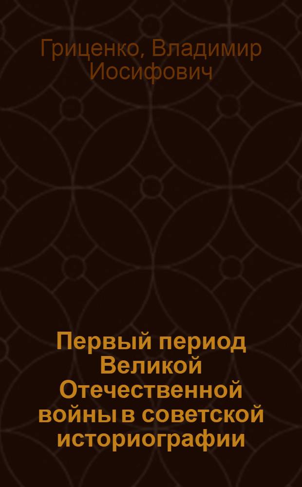 Первый период Великой Отечественной войны в советской историографии : (Вторая половина 50-х - первая половина 70-х гг.) : Автореф. дис. на соиск. учен. степени канд. ист. наук : (07.00.09)