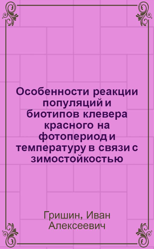 Особенности реакции популяций и биотипов клевера красного на фотопериод и температуру в связи с зимостойкостью : Автореф. дис. на соиск. учен. степени канд. с.-х. наук : (06.01.05)