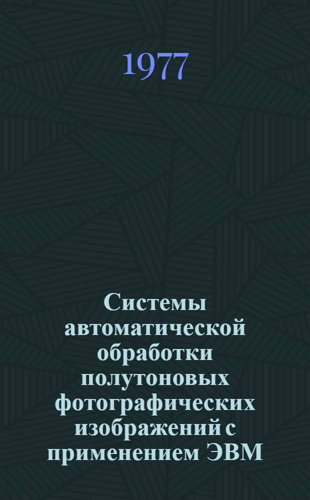 Системы автоматической обработки полутоновых фотографических изображений с применением ЭВМ : Автореф. дис. на соиск. учен. степени д-ра техн. наук : (05.13.06)