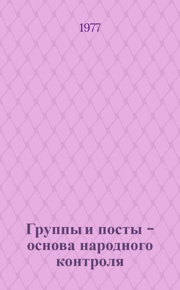 Группы и посты - основа народного контроля : Метод. материалы в помощь нар. контролерам