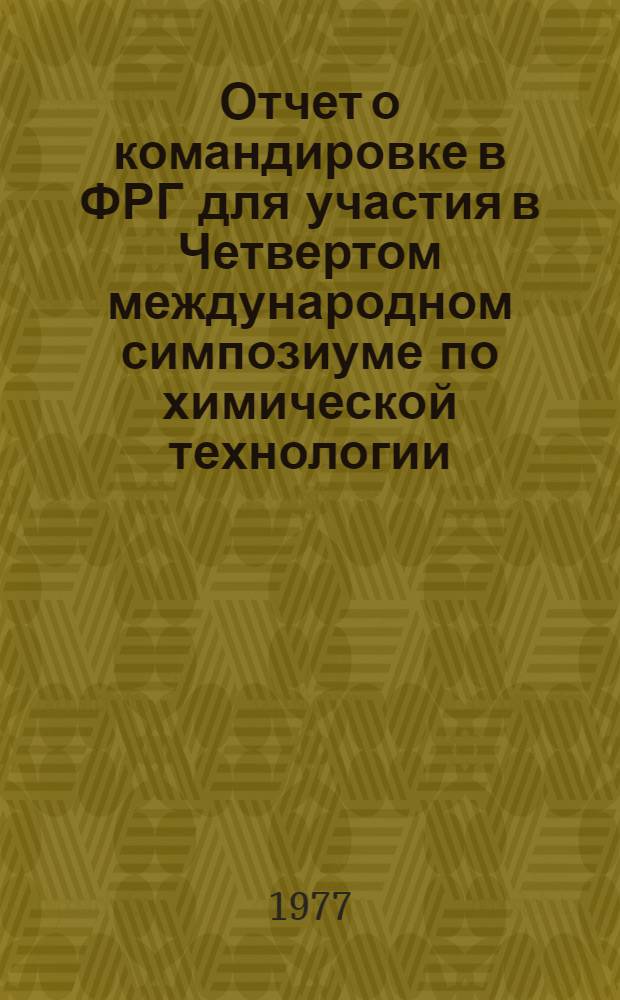 Отчет о командировке в ФРГ [для участия в Четвертом международном симпозиуме по химической технологии. Гейдельберг. Апрель 1976 г.]