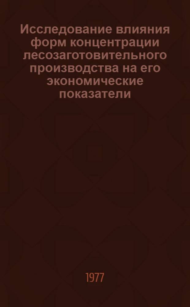 Исследование влияния форм концентрации лесозаготовительного производства на его экономические показатели : Автореф. дис. на соиск. учен. степени канд. экон. наук : (08.00.05)