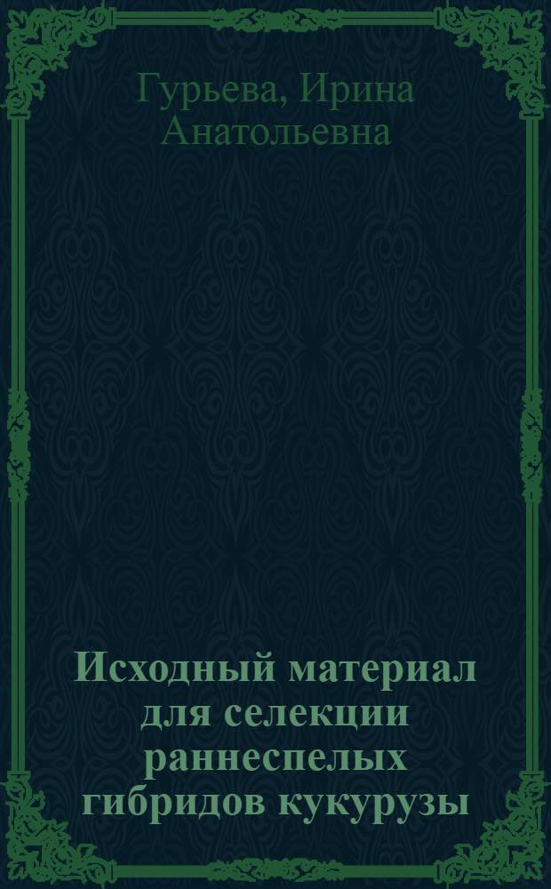 Исходный материал для селекции раннеспелых гибридов кукурузы : Автореф. дис. на соиск. учен. степени канд. с.-х. наук : (06.01.05)