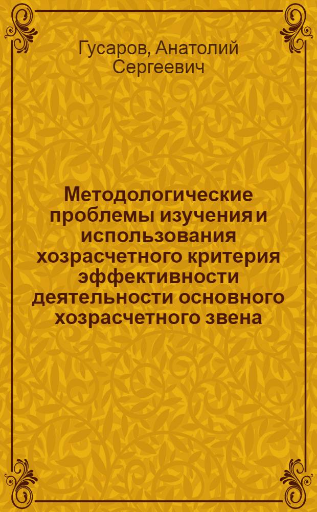 Методологические проблемы изучения и использования хозрасчетного критерия эффективности деятельности основного хозрасчетного звена : Докл. на заседании рабочей группы стран-членов СЭВ "Экон. механизм взаимодействия структурных элементов хоз. системы (отрасли, комбинаты, объединения, предприятия"). Авг. 1977 г