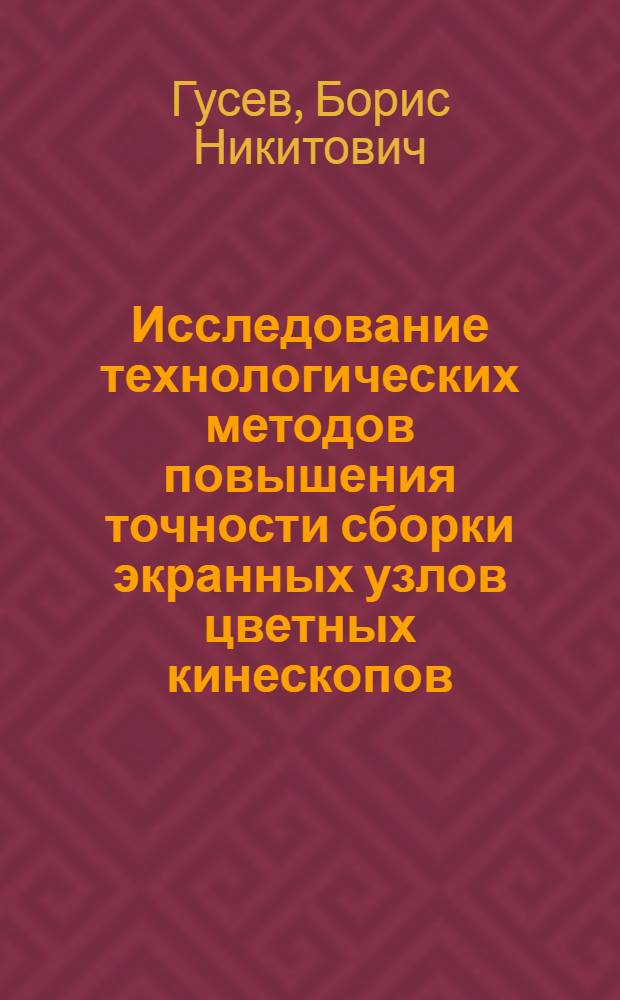 Исследование технологических методов повышения точности сборки экранных узлов цветных кинескопов : Автореф. дис. на соиск. учен. степени канд. техн. наук : (05.12.10)