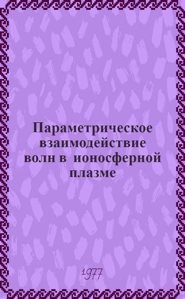 Параметрическое взаимодействие волн в ионосферной плазме : Автореф. дис. на соиск. учен. степени канд. физ.-мат. наук : (01.04.08)