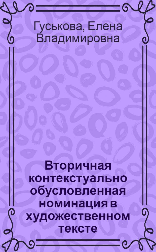 Вторичная контекстуально обусловленная номинация в художественном тексте : (На материале соврем. англ. яз.) : Автореф. дис. на соиск. учен. степени канд. филол. наук : (10.02.04)