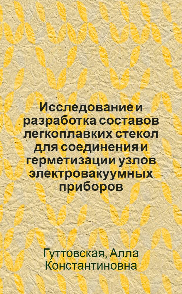 Исследование и разработка составов легкоплавких стекол для соединения и герметизации узлов электровакуумных приборов : Автореф. дис. на соиск. учен. степ. к. т. н
