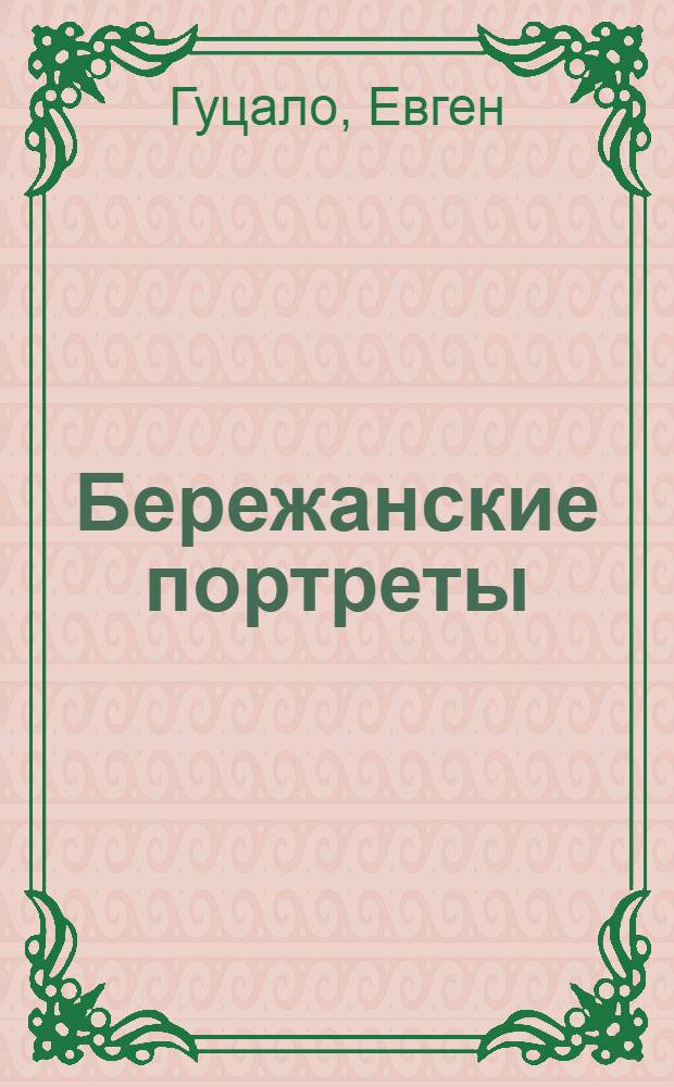 Бережанские портреты : Повести, рассказы, этюды : Авториз. пер. с укр