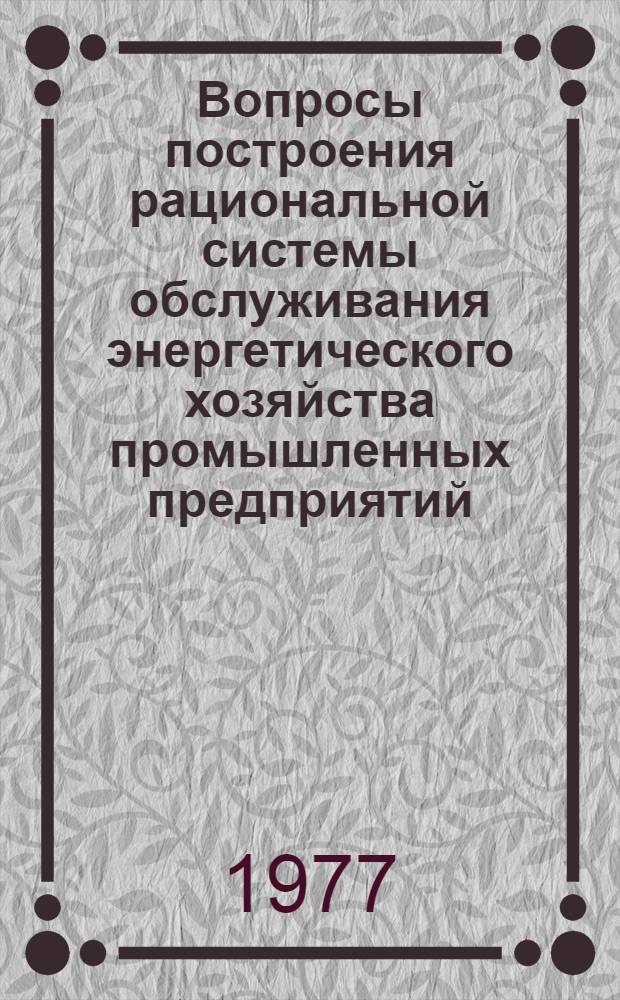 Вопросы построения рациональной системы обслуживания энергетического хозяйства промышленных предприятий : Автореф. дис. на соиск. учен. степени канд. техн. наук : (05.14.01)