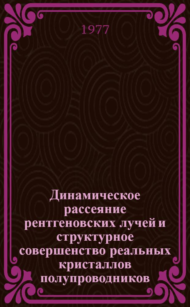 Динамическое рассеяние рентгеновских лучей и структурное совершенство реальных кристаллов полупроводников : Автореф. дис. на соиск. учен. степени д-ра физ.-мат. наук : (01.04.07)