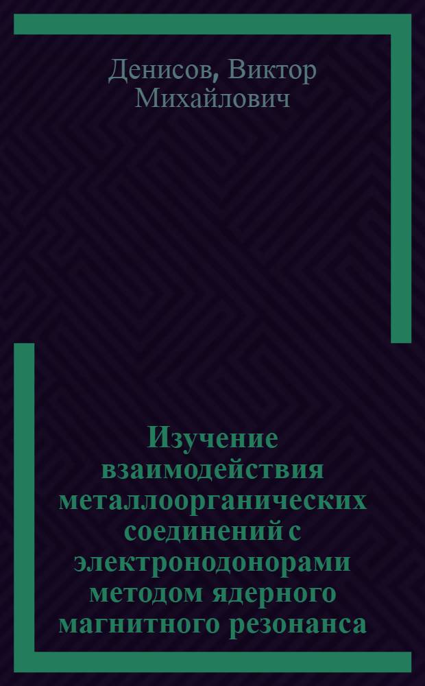 Изучение взаимодействия металлоорганических соединений с электронодонорами методом ядерного магнитного резонанса : Автореф. дис. на соиск. учен. степени канд. хим. наук : (02.00.06)